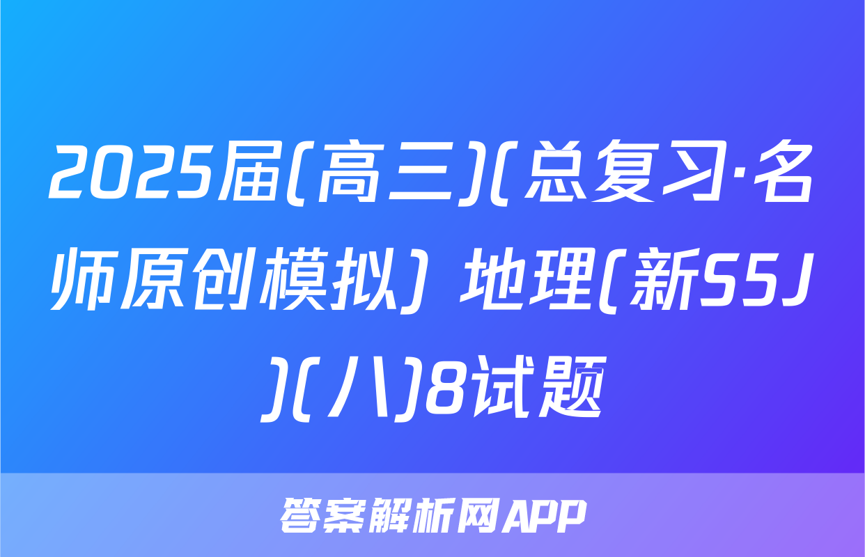 2025届(高三)(总复习·名师原创模拟) 地理(新S5J)(八)8试题