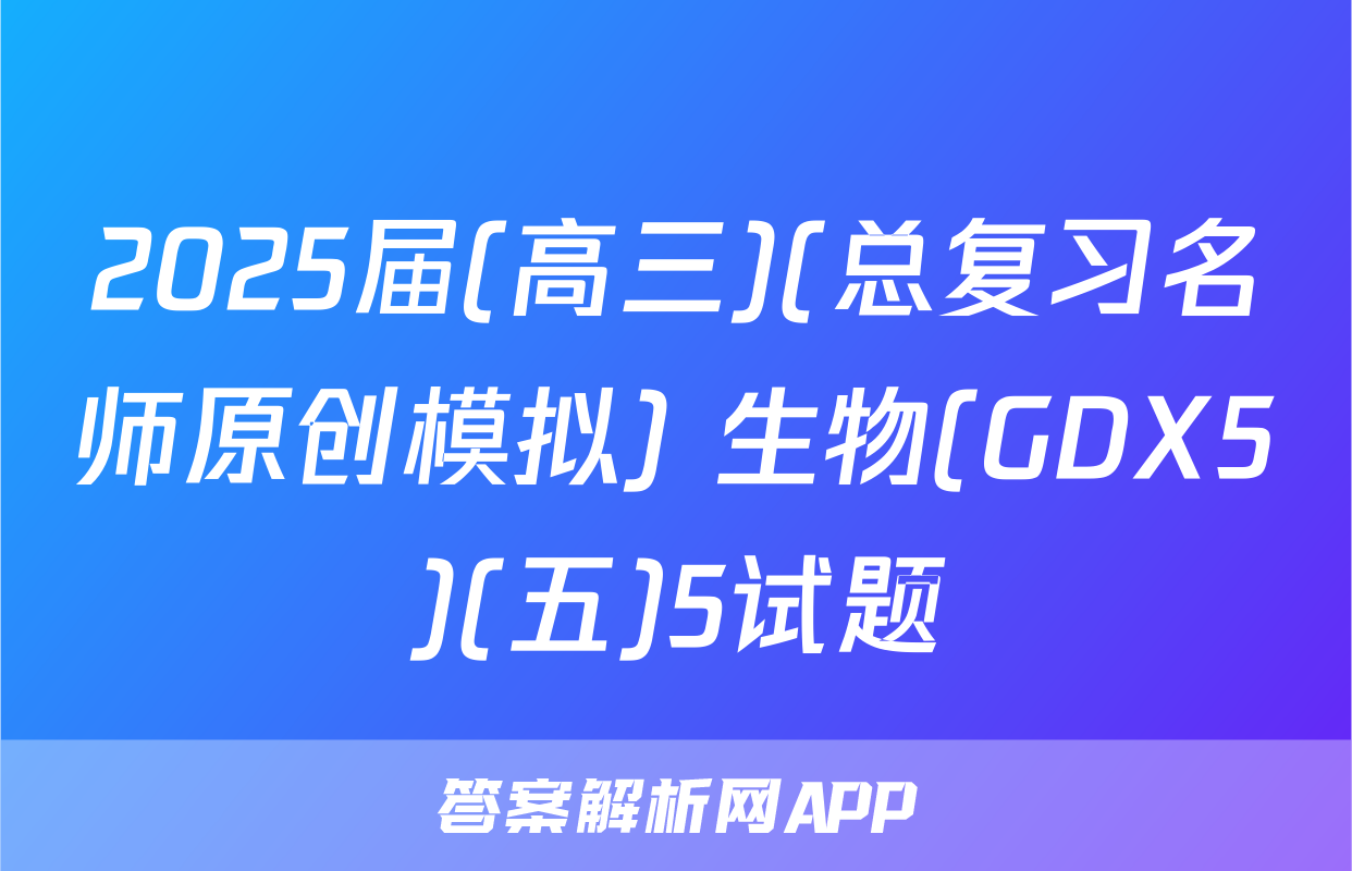 2025届(高三)(总复习名师原创模拟) 生物(GDX5)(五)5试题