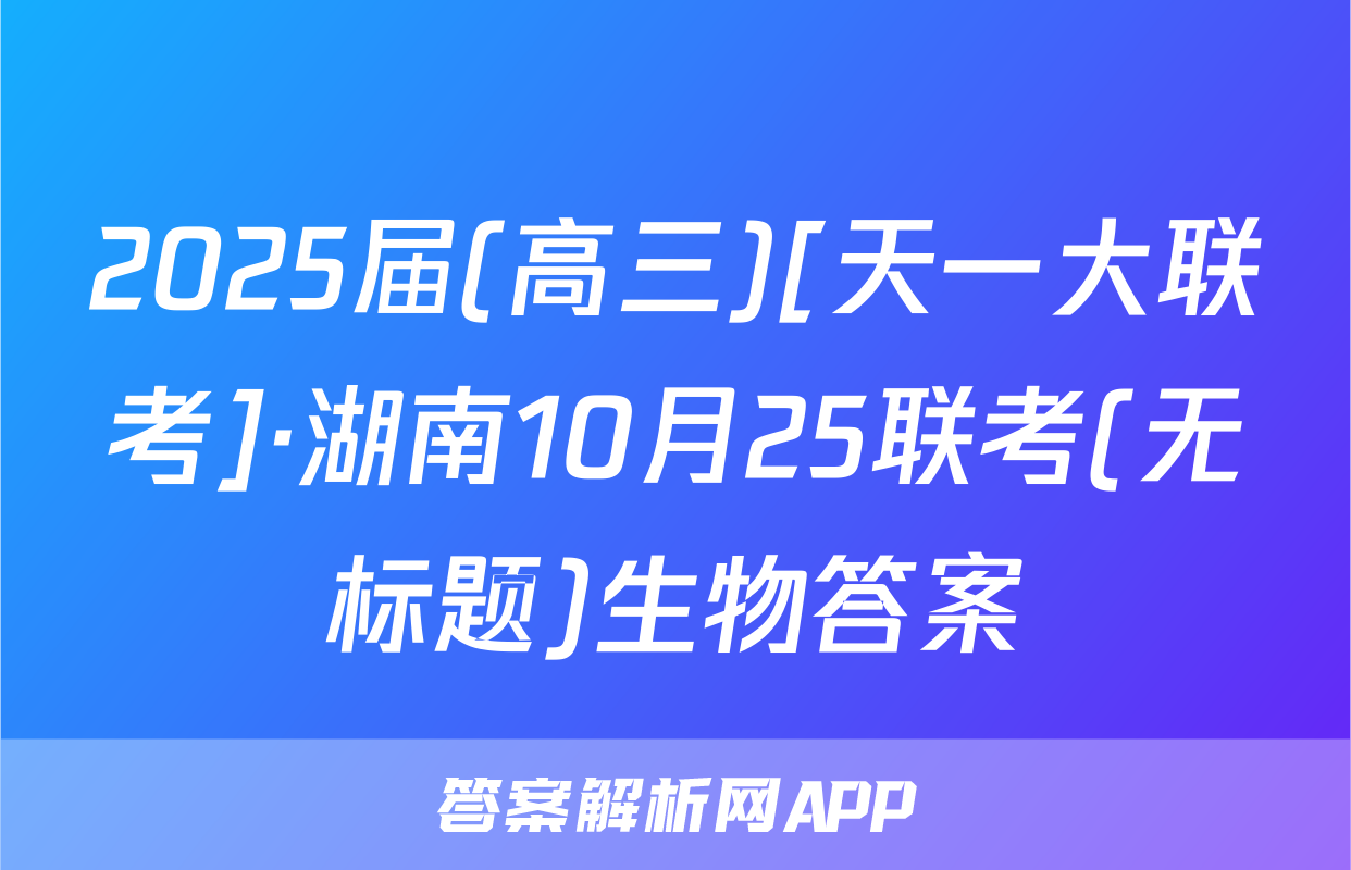2025届(高三)[天一大联考]·湖南10月25联考(无标题)生物答案