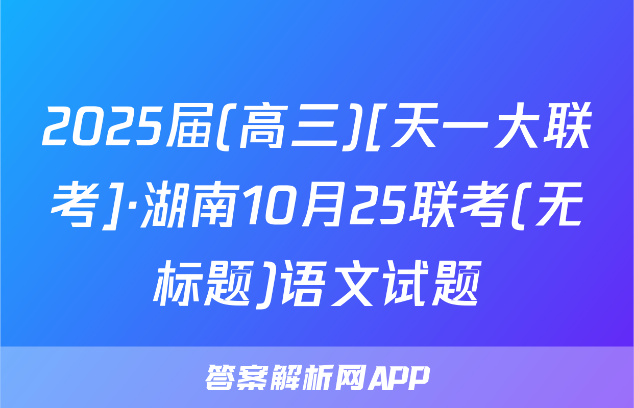 2025届(高三)[天一大联考]·湖南10月25联考(无标题)语文试题