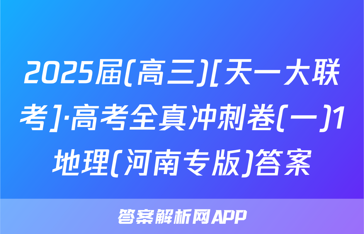 2025届(高三)[天一大联考]·高考全真冲刺卷(一)1地理(河南专版)答案