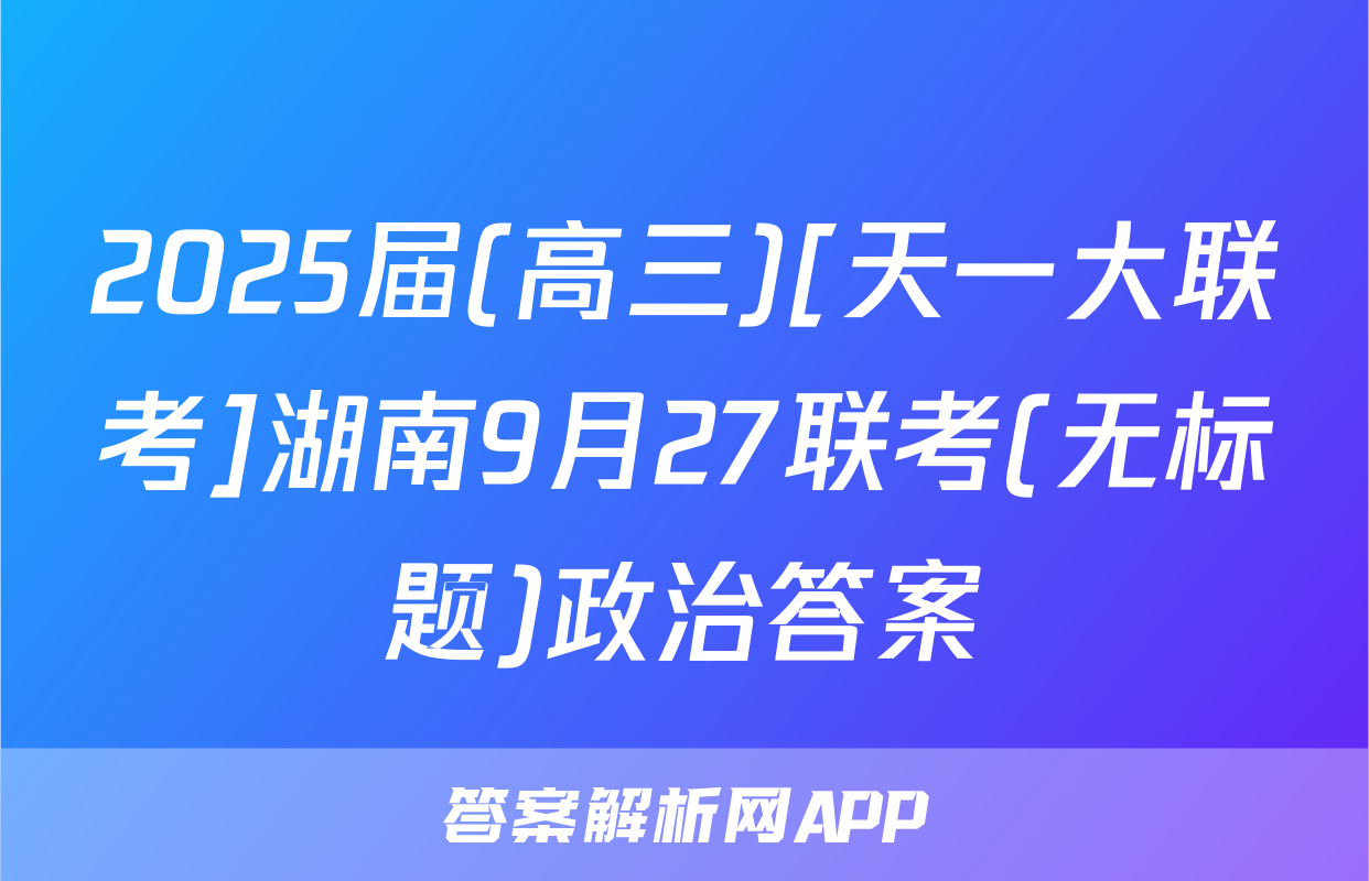 2025届(高三)[天一大联考]湖南9月27联考(无标题)政治答案