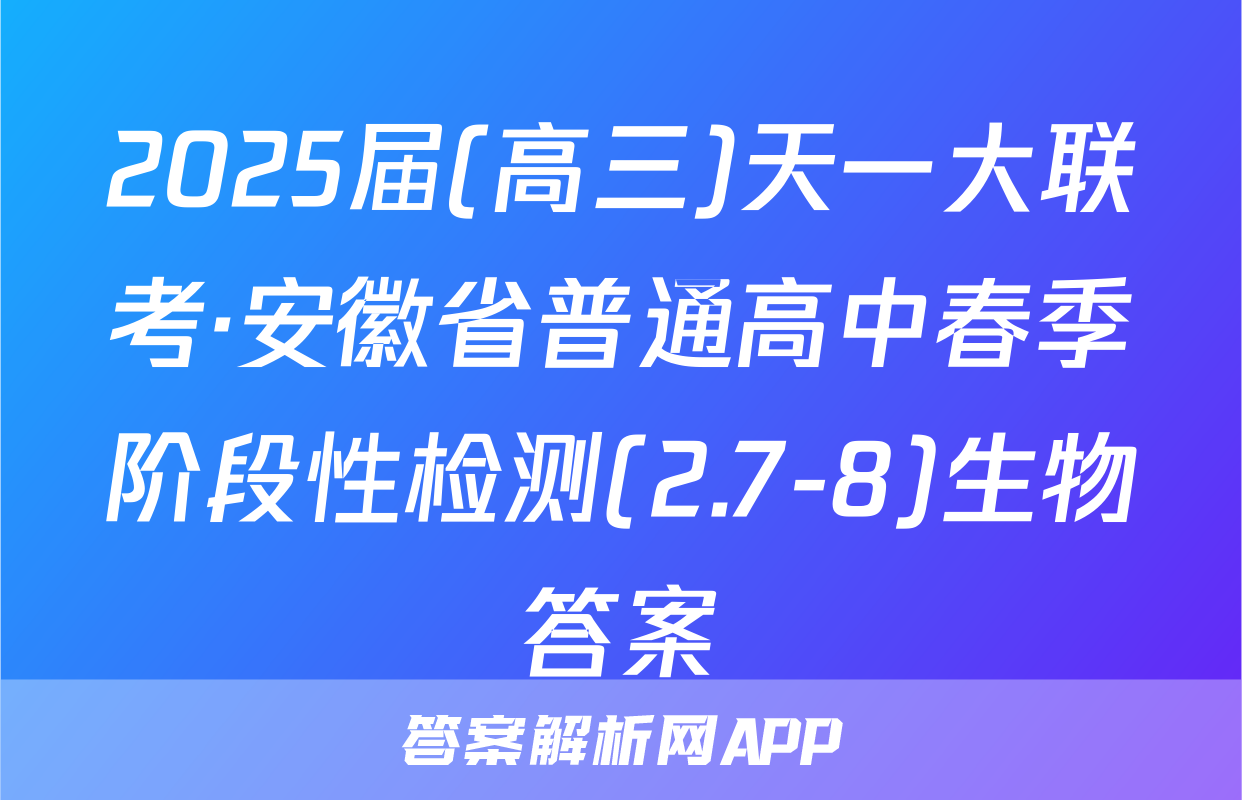 2025届(高三)天一大联考·安徽省普通高中春季阶段性检测(2.7-8)生物答案