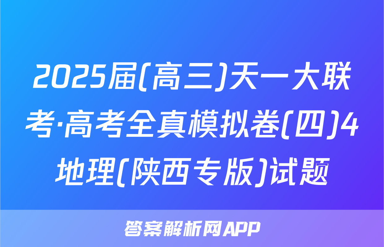 2025届(高三)天一大联考·高考全真模拟卷(四)4地理(陕西专版)试题