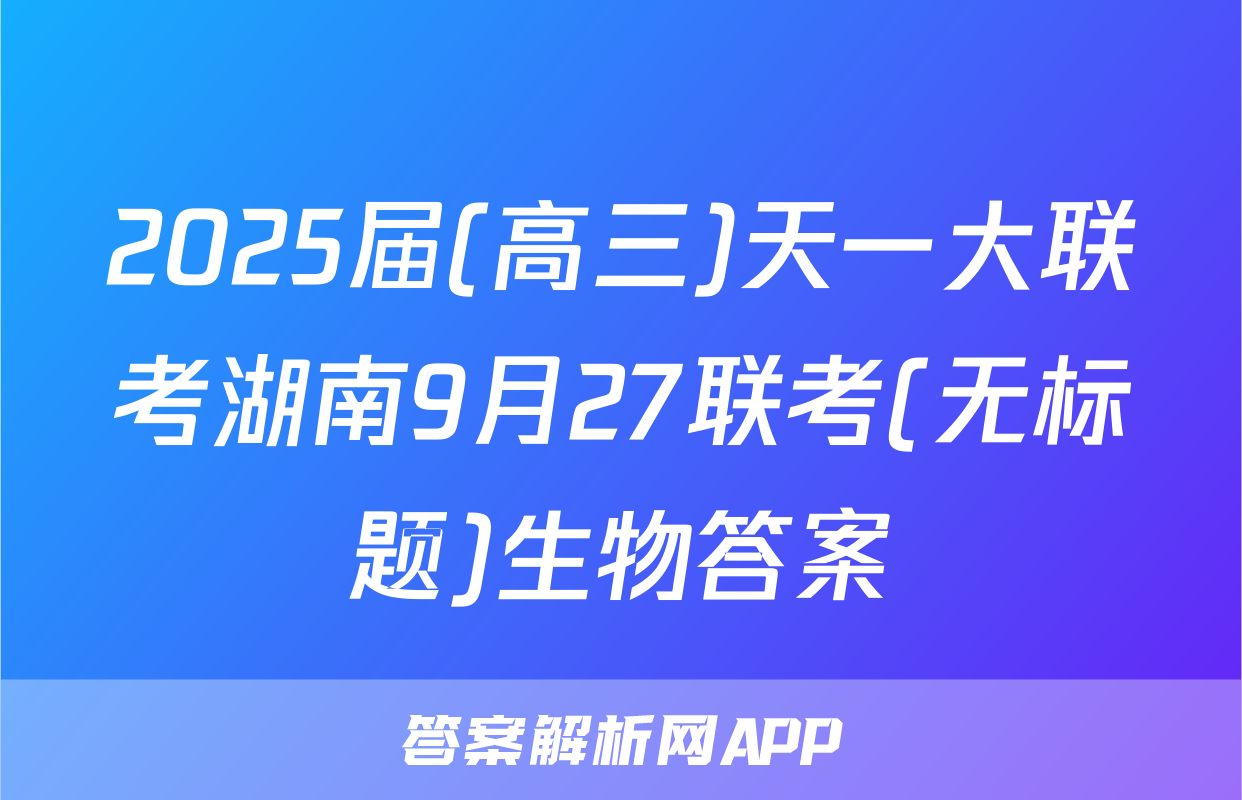 2025届(高三)天一大联考湖南9月27联考(无标题)生物答案