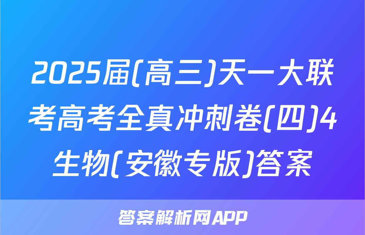 2025届(高三)天一大联考高考全真冲刺卷(四)4生物(安徽专版)答案