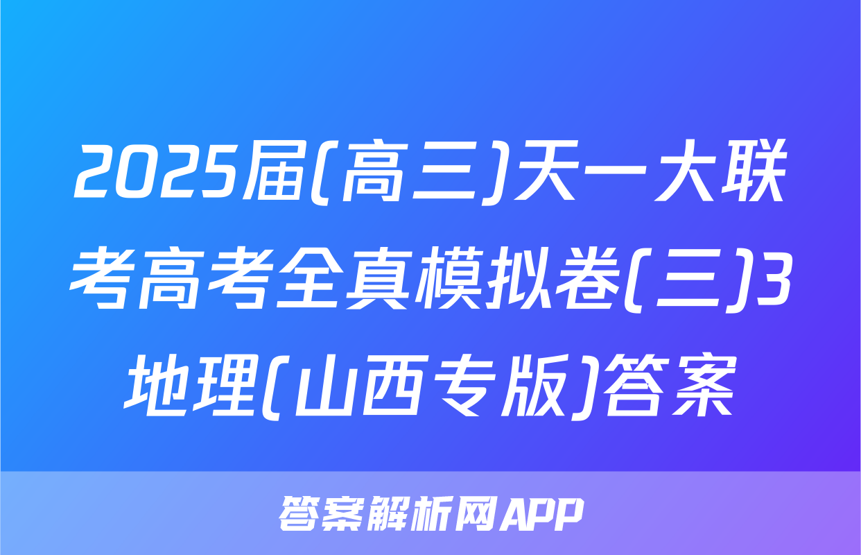 2025届(高三)天一大联考高考全真模拟卷(三)3地理(山西专版)答案