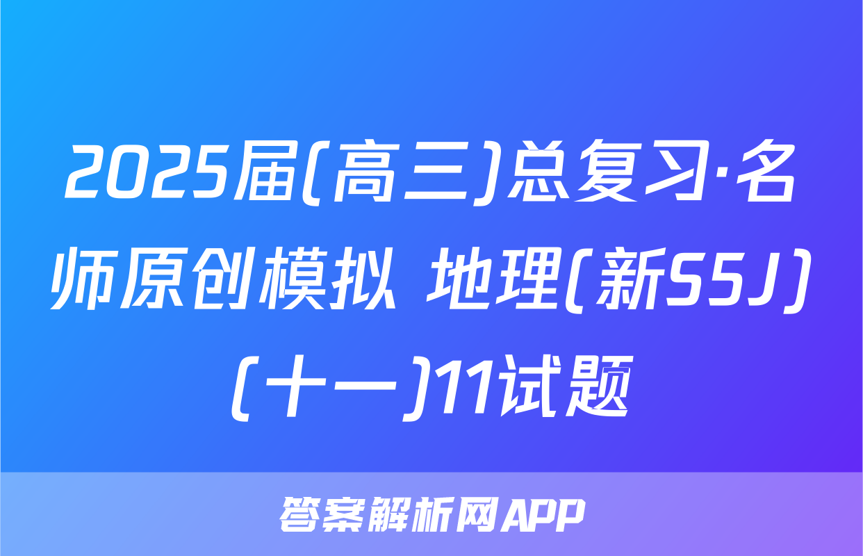 2025届(高三)总复习·名师原创模拟 地理(新S5J)(十一)11试题