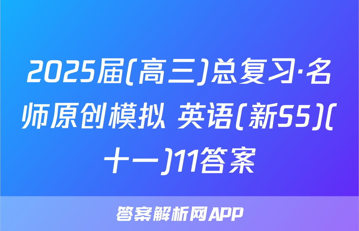 2025届(高三)总复习·名师原创模拟 英语(新S5)(十一)11答案