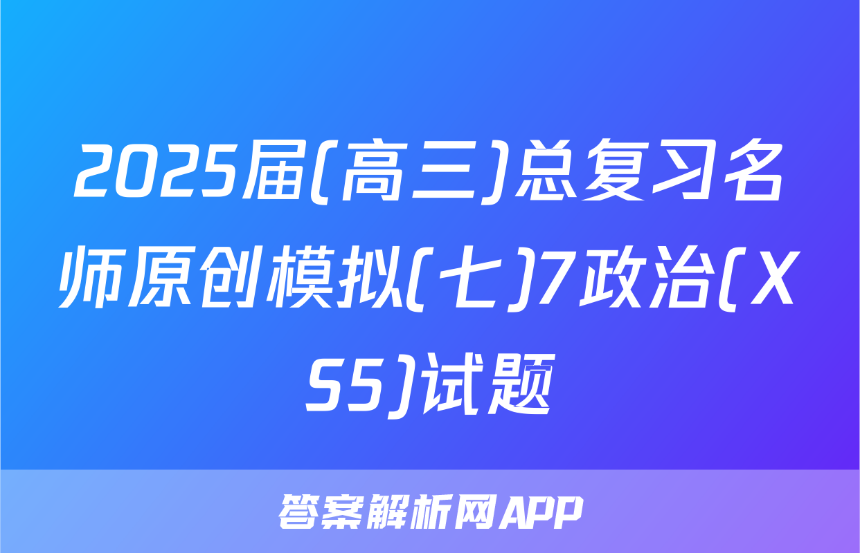 2025届(高三)总复习名师原创模拟(七)7政治(XS5)试题