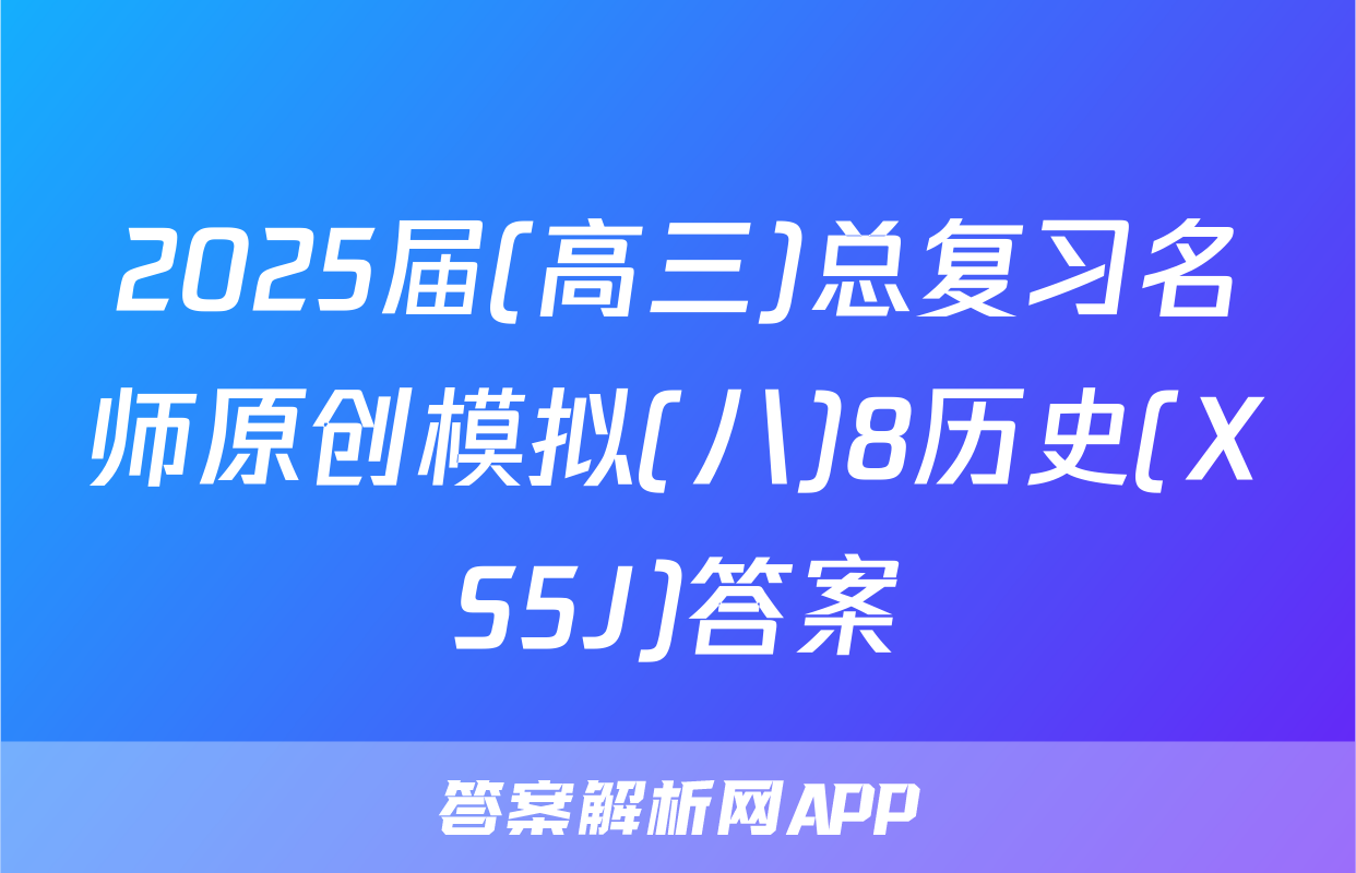 2025届(高三)总复习名师原创模拟(八)8历史(XS5J)答案