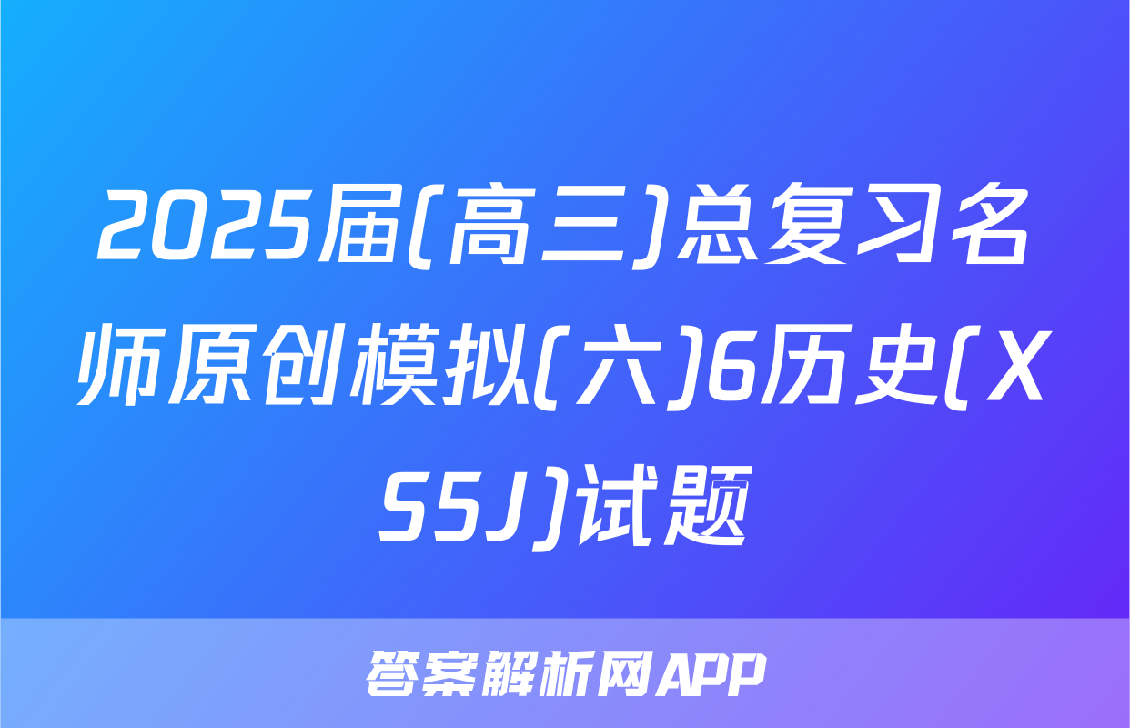 2025届(高三)总复习名师原创模拟(六)6历史(XS5J)试题