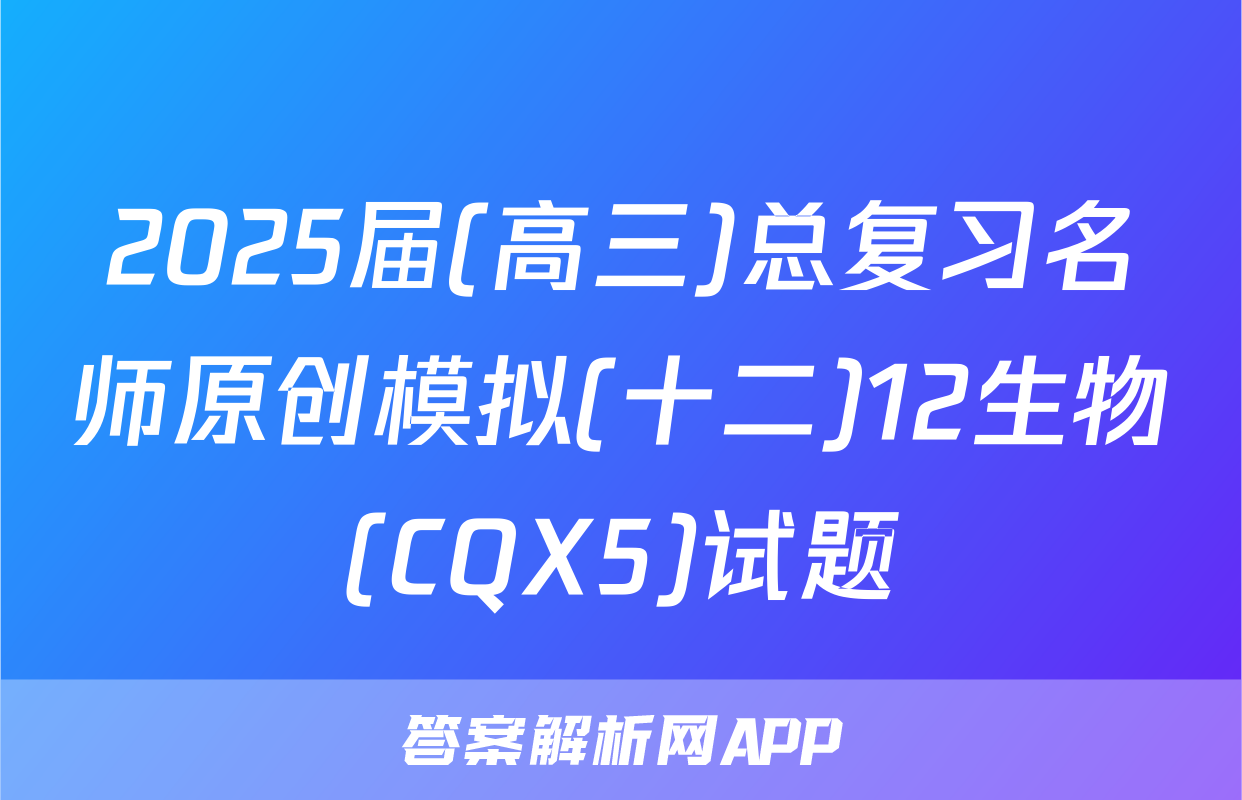 2025届(高三)总复习名师原创模拟(十二)12生物(CQX5)试题