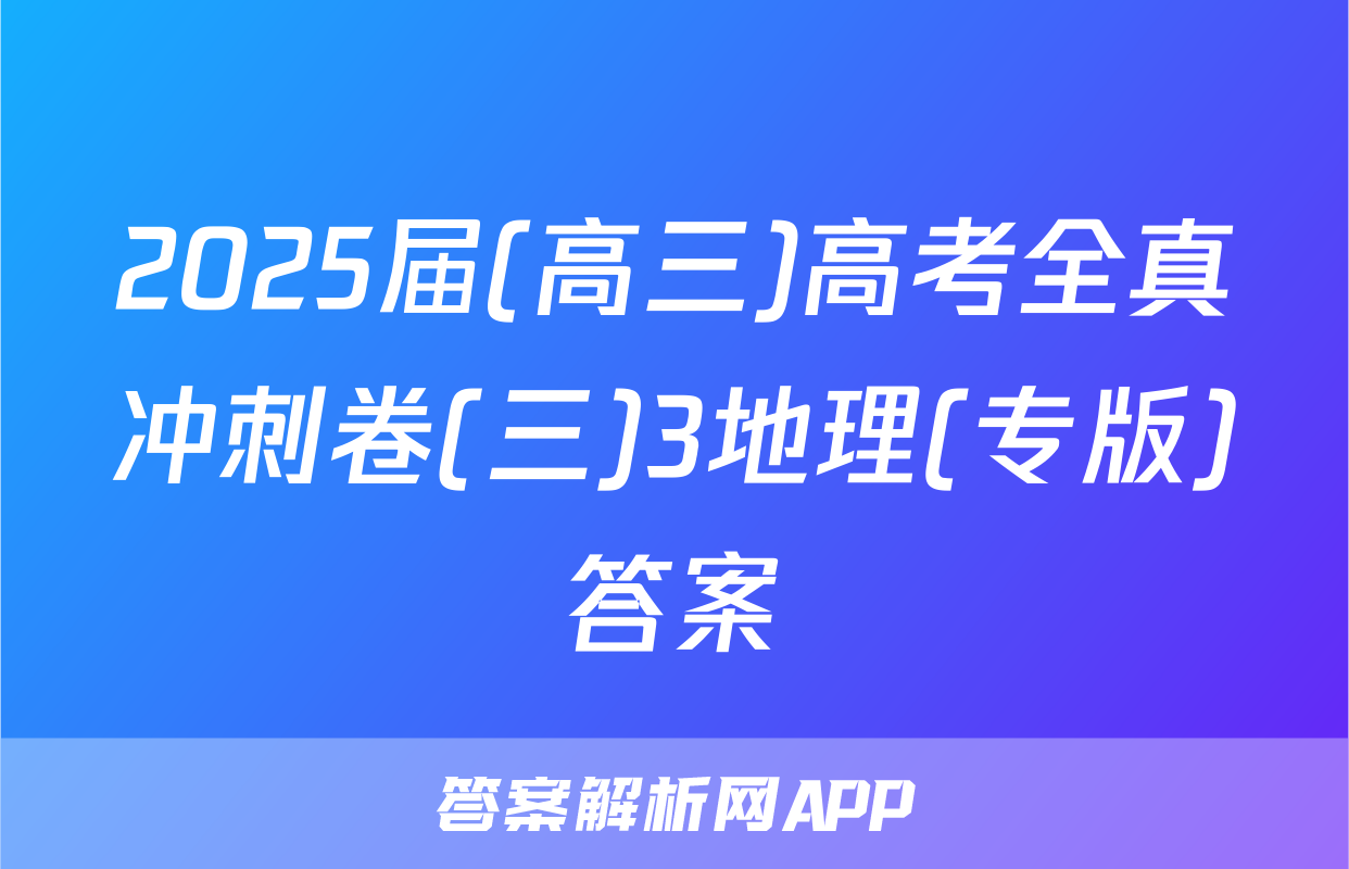 2025届(高三)高考全真冲刺卷(三)3地理(专版)答案