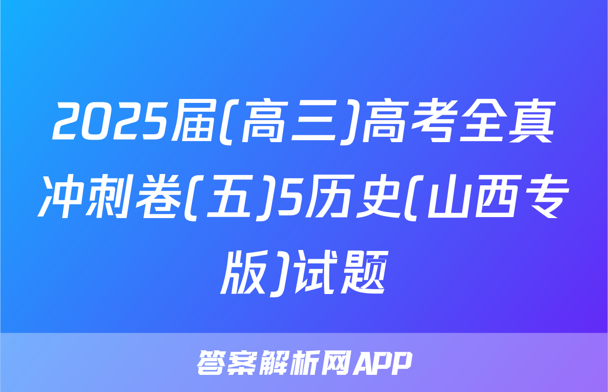 2025届(高三)高考全真冲刺卷(五)5历史(山西专版)试题