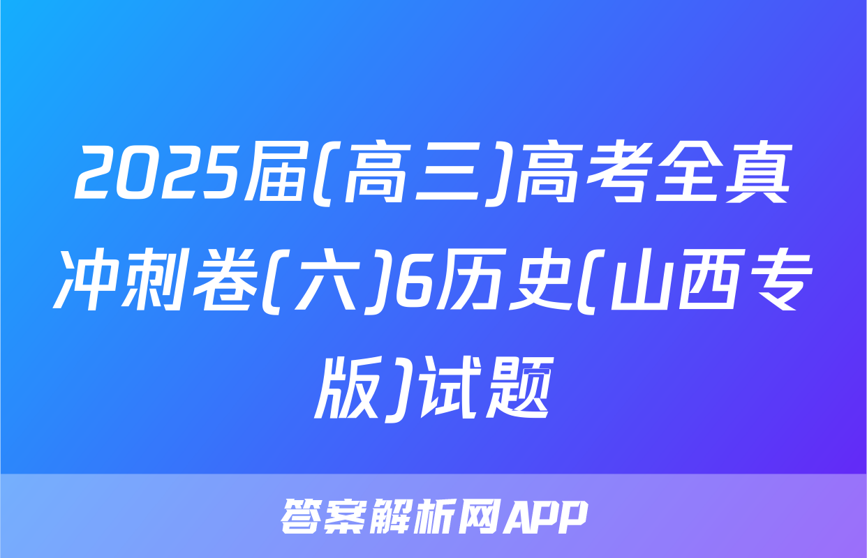 2025届(高三)高考全真冲刺卷(六)6历史(山西专版)试题