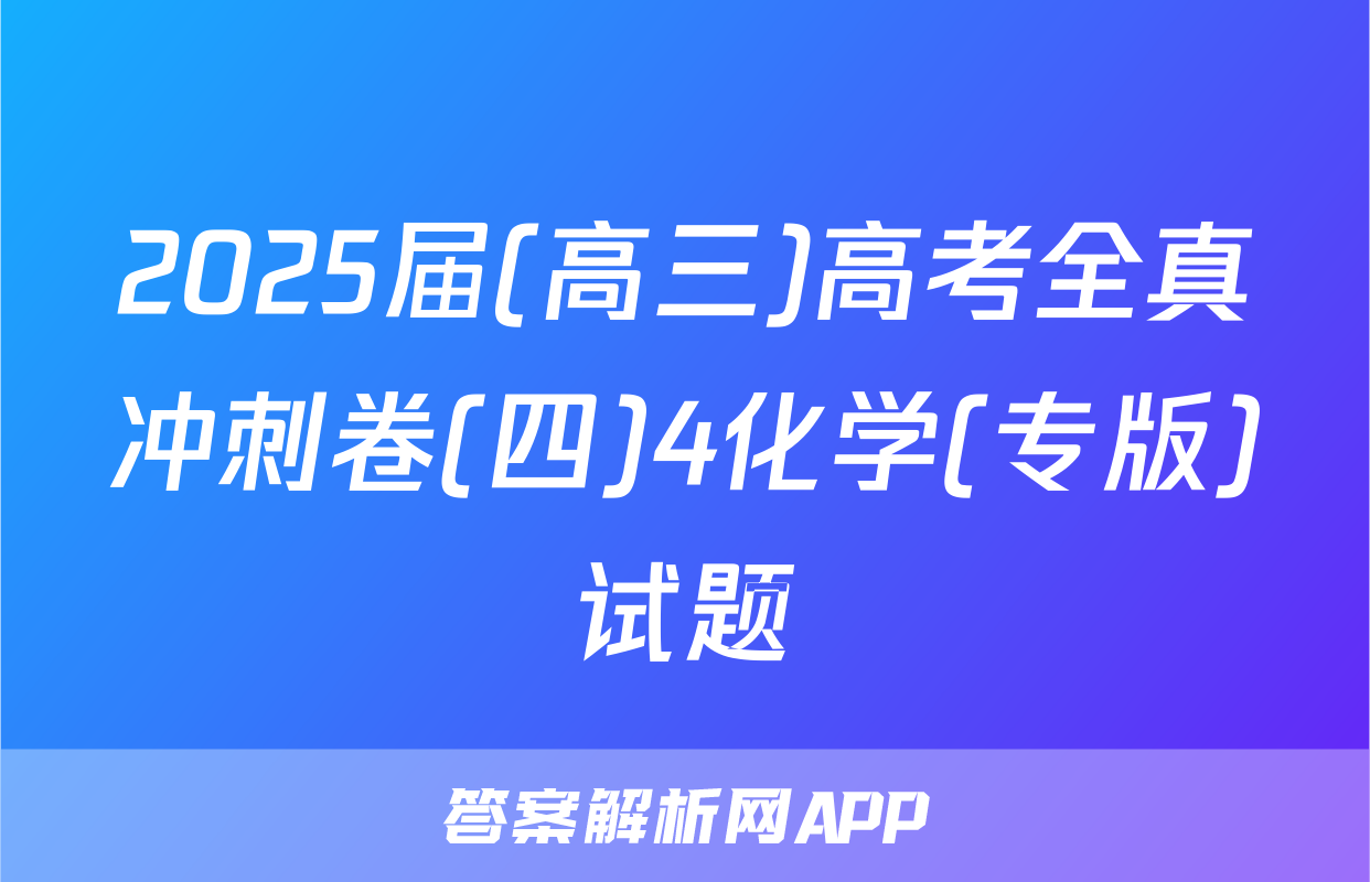 2025届(高三)高考全真冲刺卷(四)4化学(专版)试题