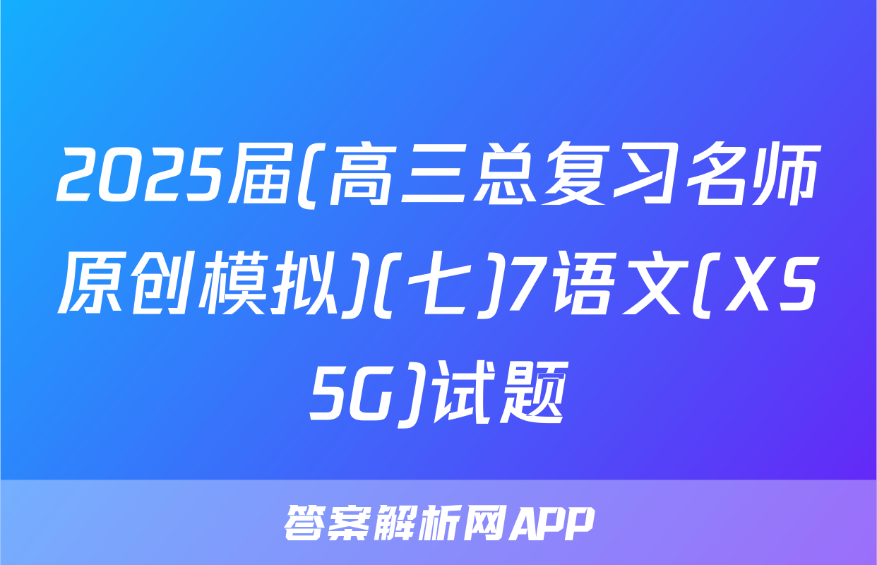 2025届(高三总复习名师原创模拟)(七)7语文(XS5G)试题