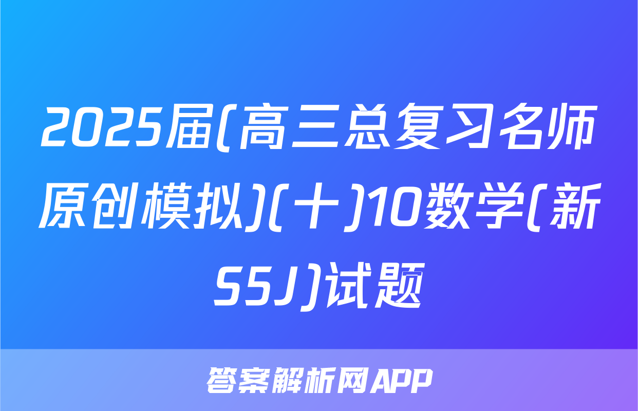 2025届(高三总复习名师原创模拟)(十)10数学(新S5J)试题