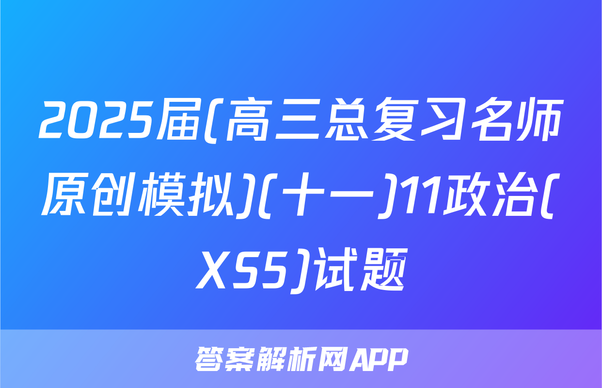 2025届(高三总复习名师原创模拟)(十一)11政治(XS5)试题