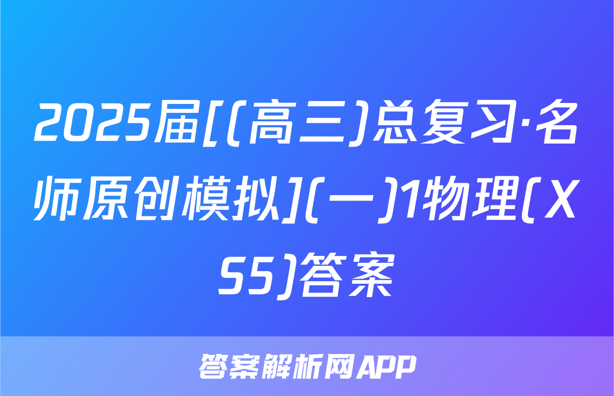 2025届[(高三)总复习·名师原创模拟](一)1物理(XS5)答案