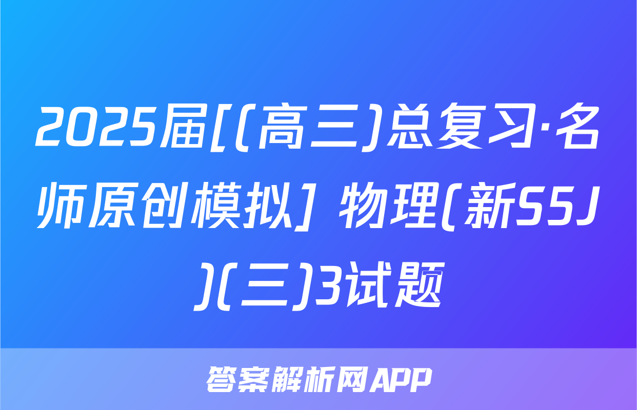 2025届[(高三)总复习·名师原创模拟] 物理(新S5J)(三)3试题