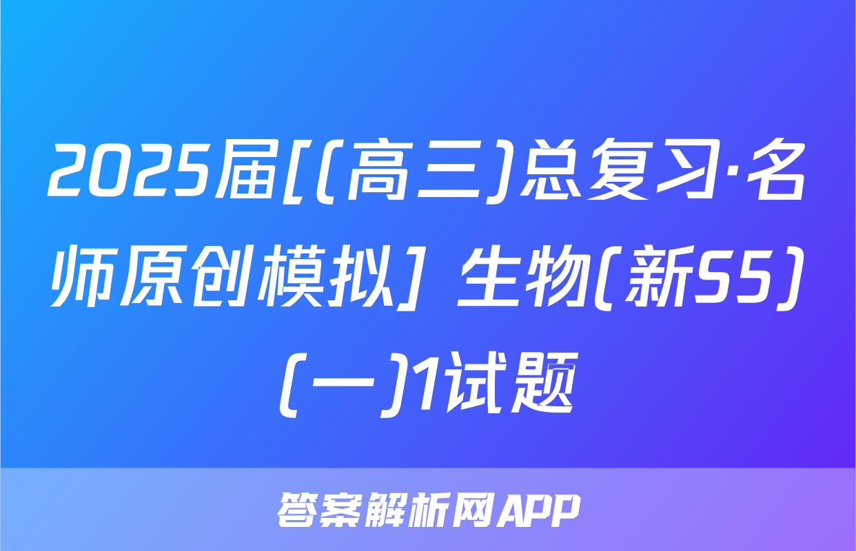 2025届[(高三)总复习·名师原创模拟] 生物(新S5)(一)1试题