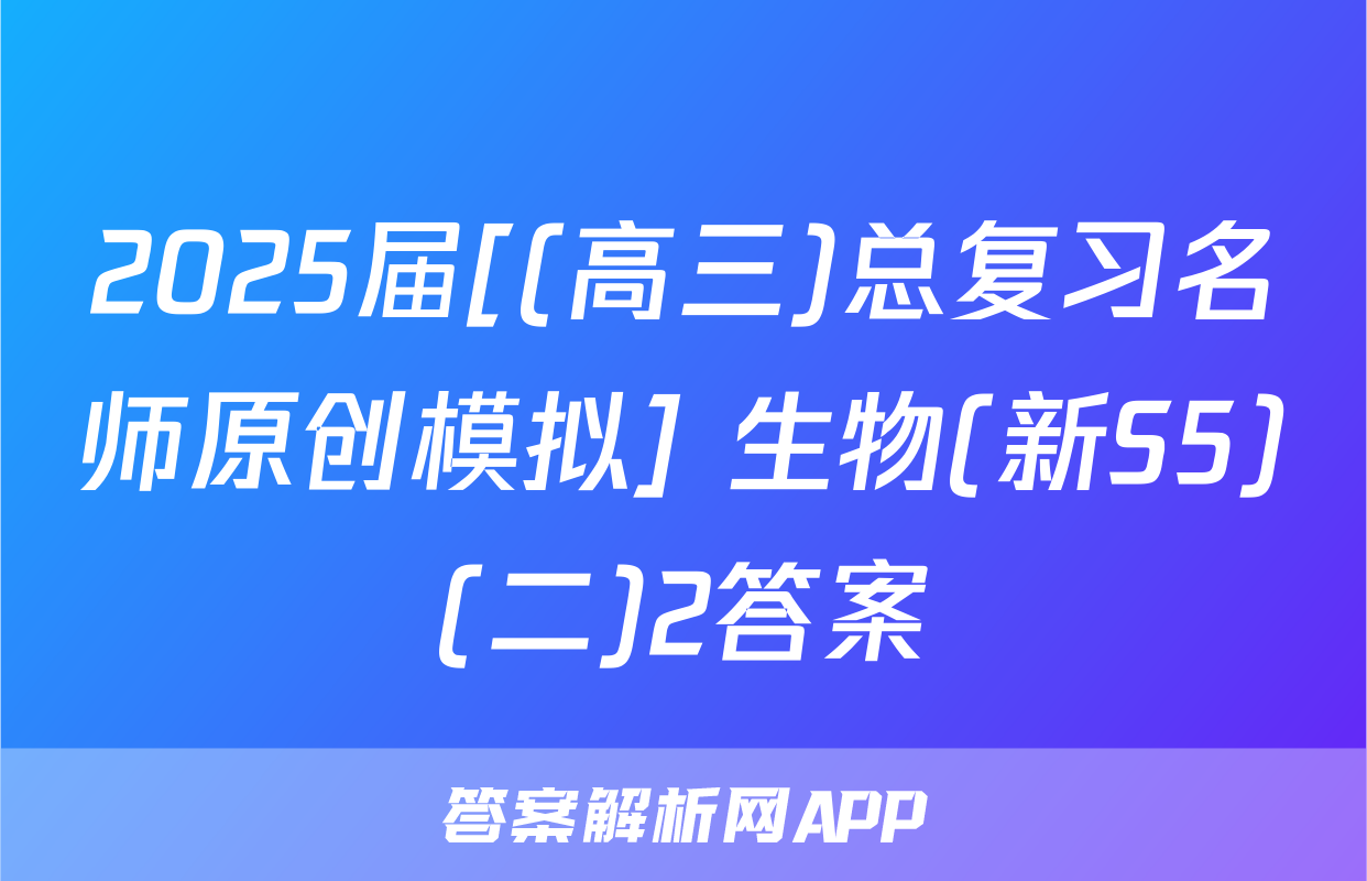 2025届[(高三)总复习名师原创模拟] 生物(新S5)(二)2答案