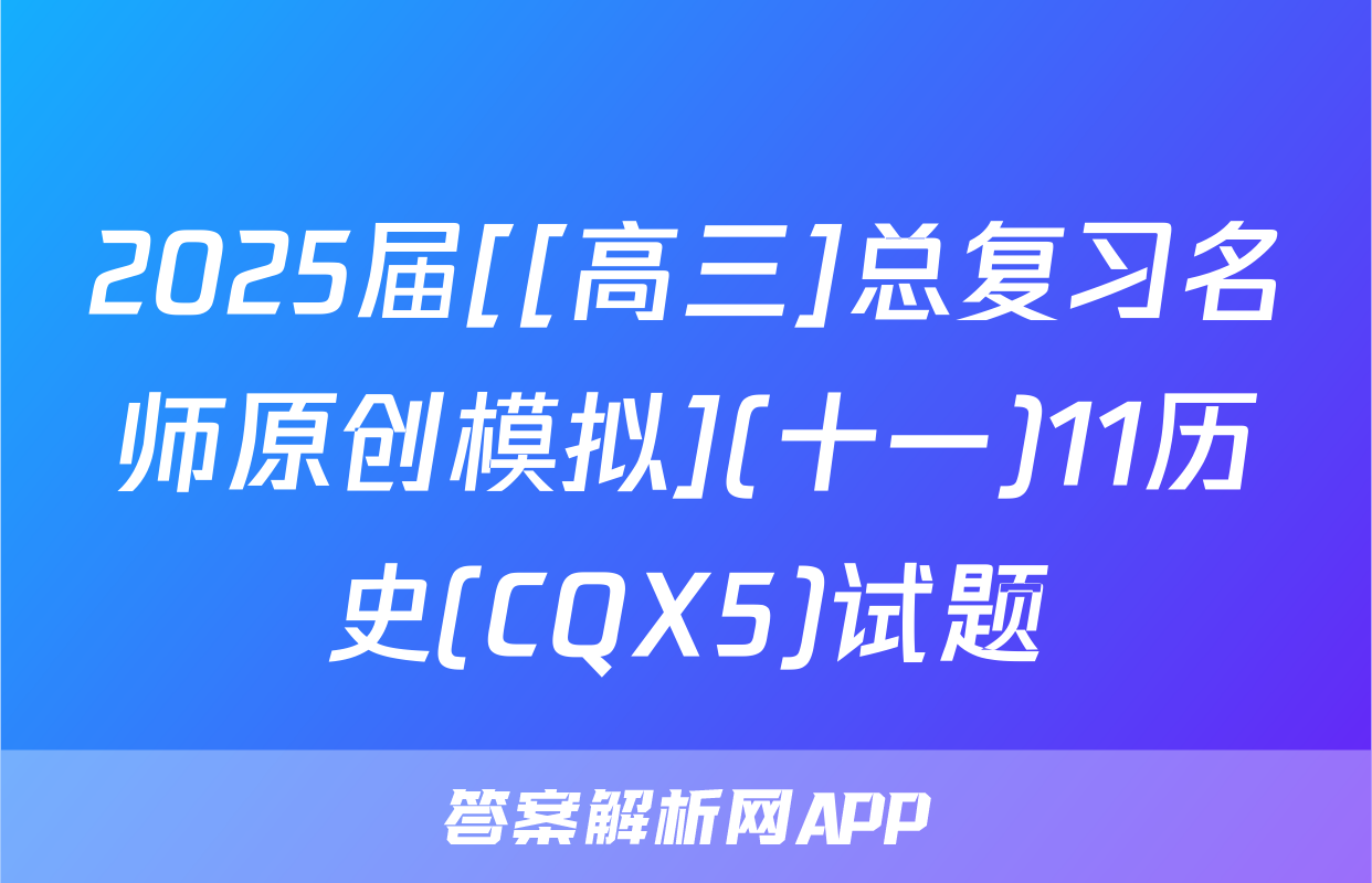 2025届[[高三]总复习名师原创模拟](十一)11历史(CQX5)试题