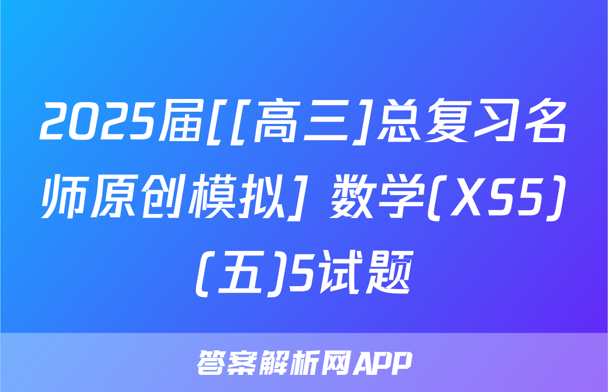 2025届[[高三]总复习名师原创模拟] 数学(XS5)(五)5试题