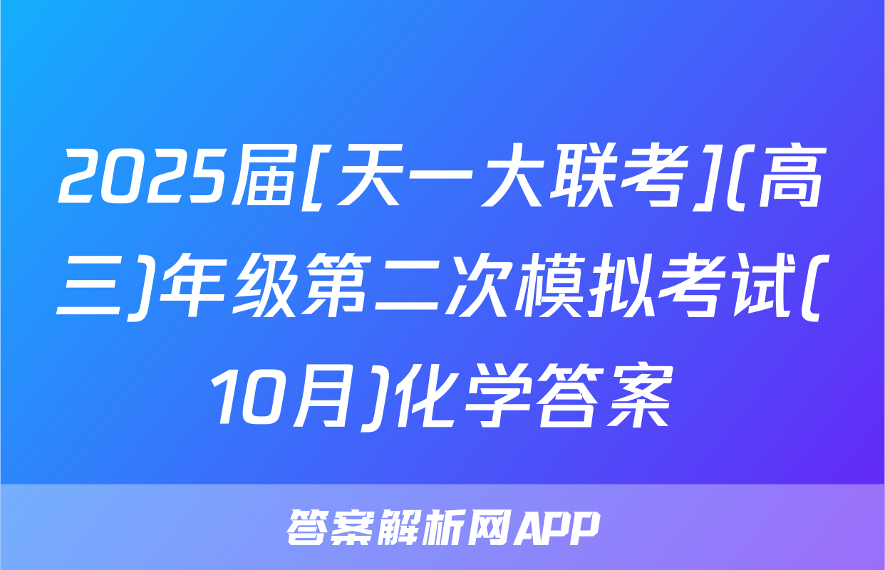 2025届[天一大联考](高三)年级第二次模拟考试(10月)化学答案