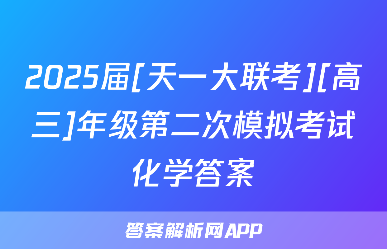 2025届[天一大联考][高三]年级第二次模拟考试化学答案