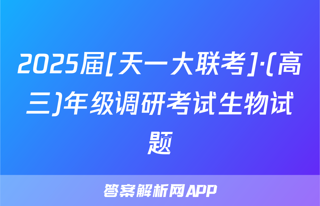 2025届[天一大联考]·(高三)年级调研考试生物试题