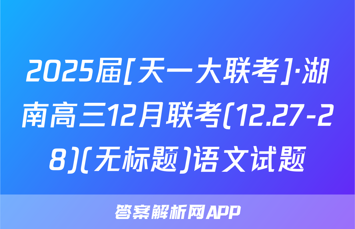 2025届[天一大联考]·湖南高三12月联考(12.27-28)(无标题)语文试题