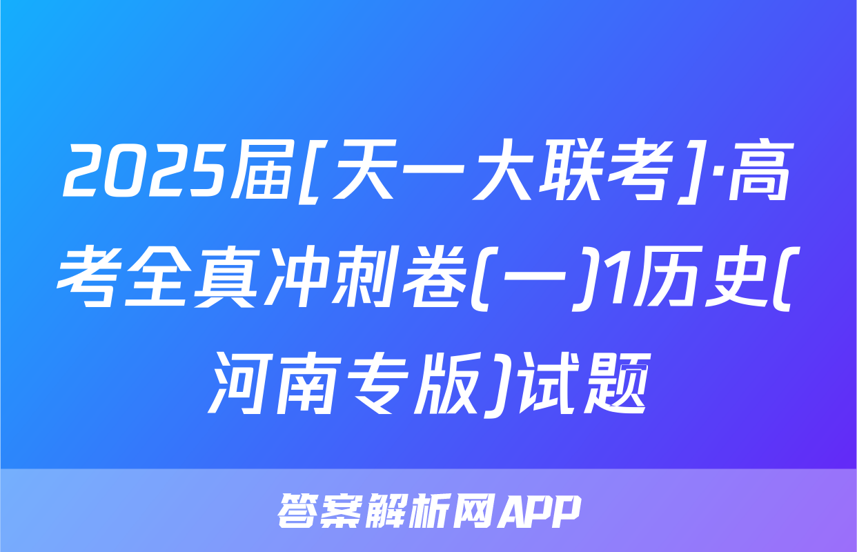 2025届[天一大联考]·高考全真冲刺卷(一)1历史(河南专版)试题