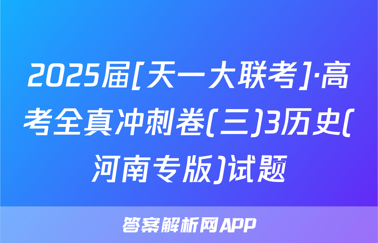 2025届[天一大联考]·高考全真冲刺卷(三)3历史(河南专版)试题