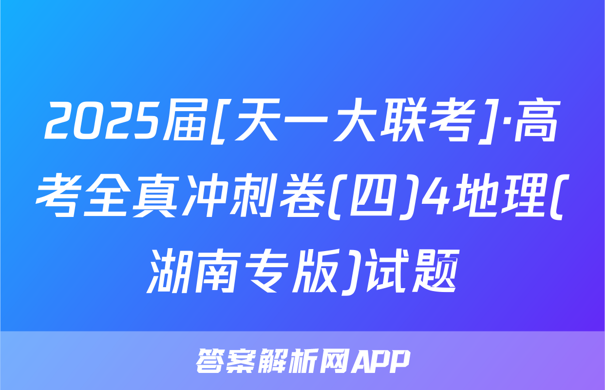 2025届[天一大联考]·高考全真冲刺卷(四)4地理(湖南专版)试题