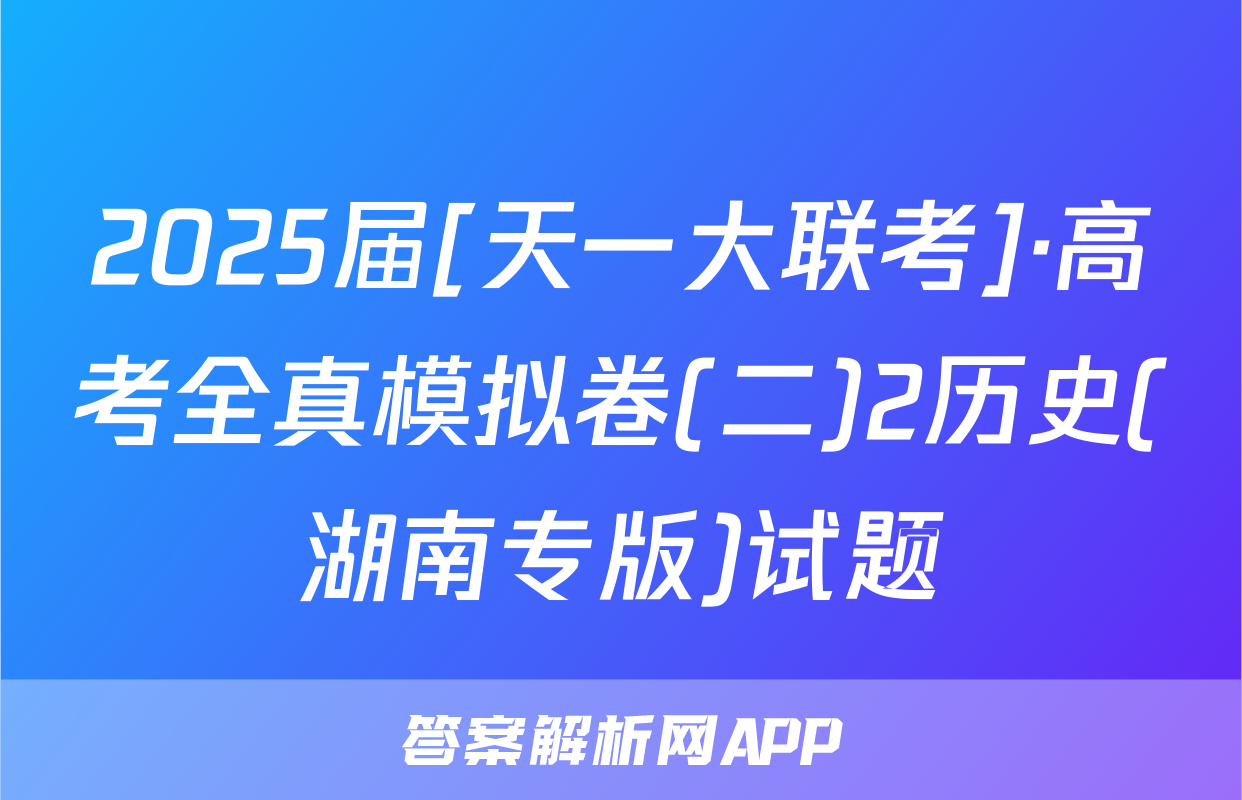 2025届[天一大联考]·高考全真模拟卷(二)2历史(湖南专版)试题