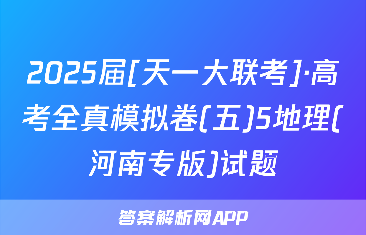 2025届[天一大联考]·高考全真模拟卷(五)5地理(河南专版)试题