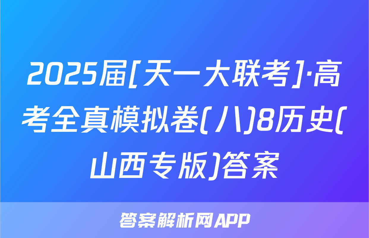 2025届[天一大联考]·高考全真模拟卷(八)8历史(山西专版)答案