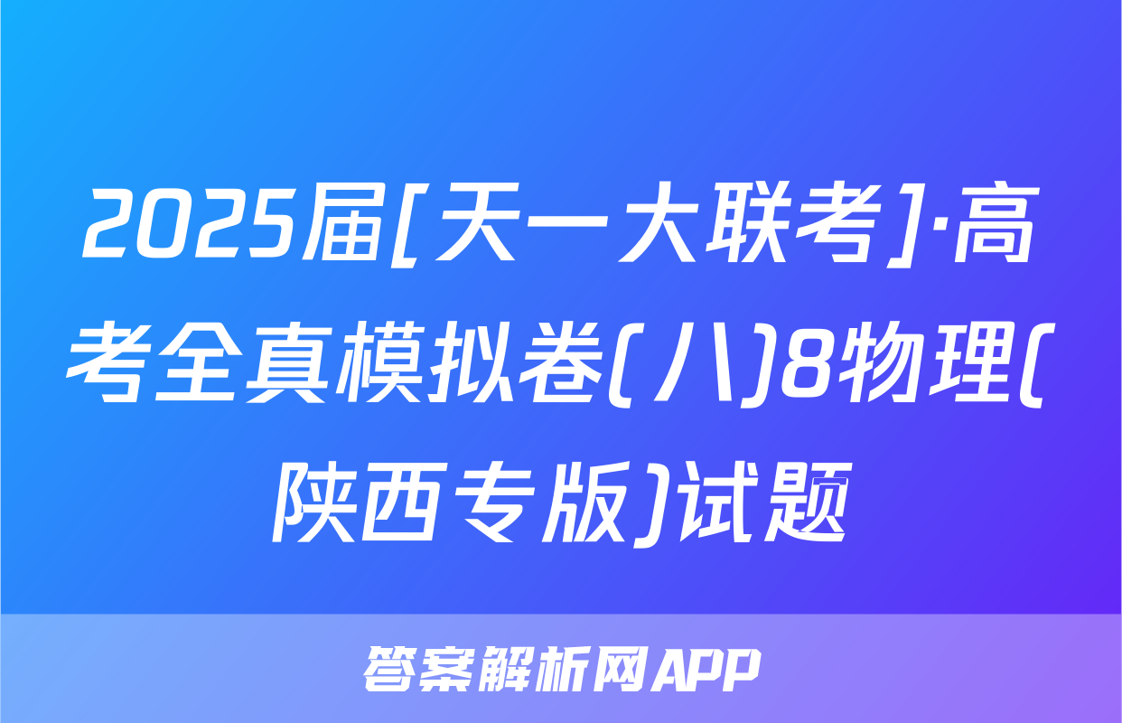 2025届[天一大联考]·高考全真模拟卷(八)8物理(陕西专版)试题