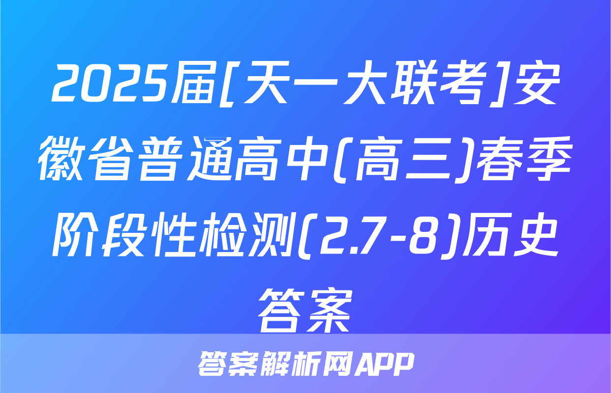 2025届[天一大联考]安徽省普通高中(高三)春季阶段性检测(2.7-8)历史答案