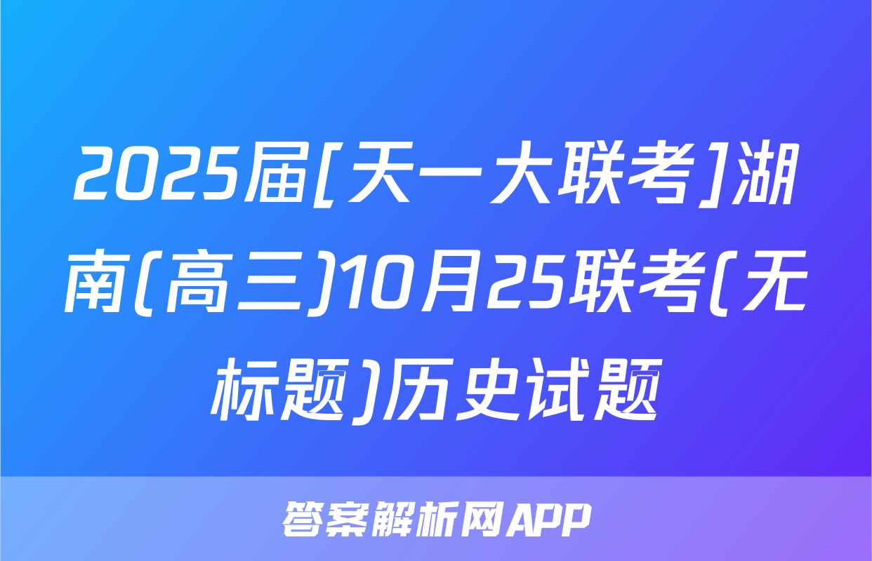 2025届[天一大联考]湖南(高三)10月25联考(无标题)历史试题