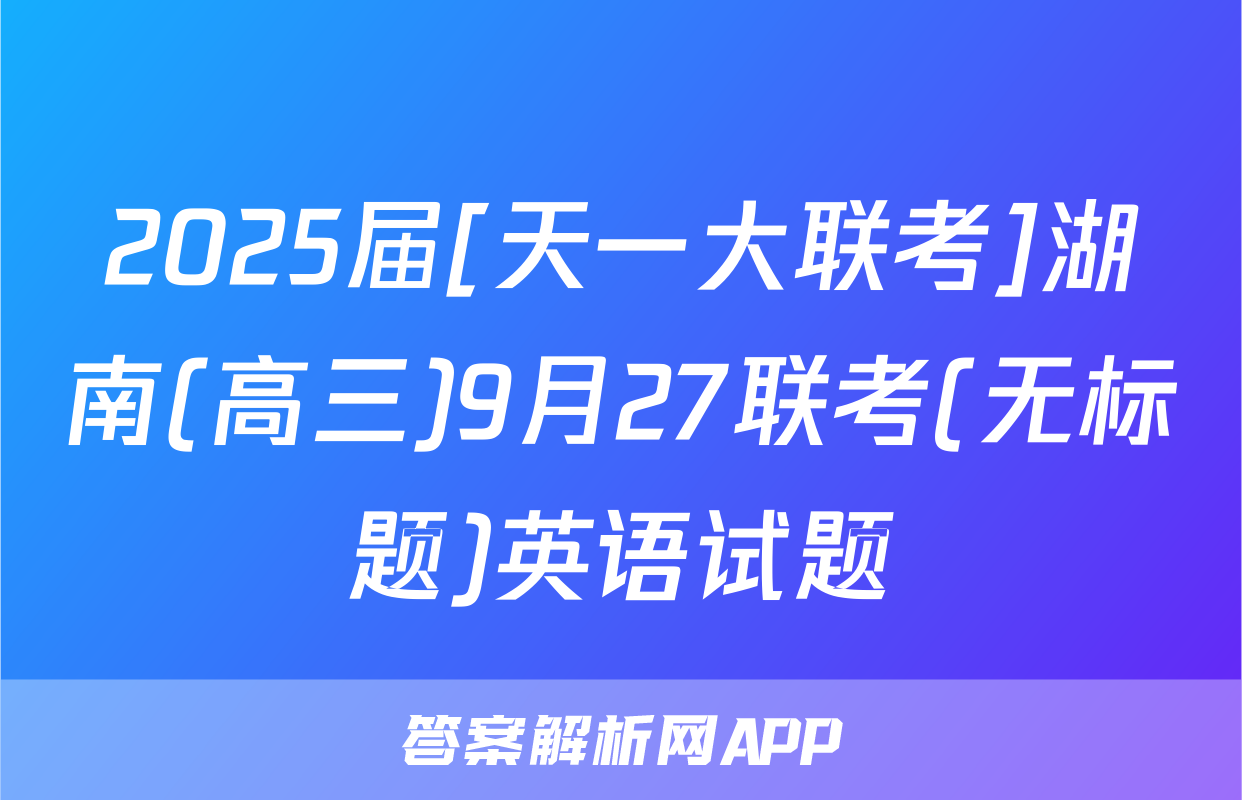 2025届[天一大联考]湖南(高三)9月27联考(无标题)英语试题