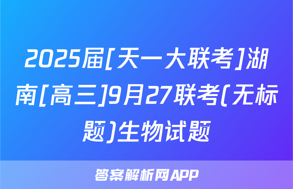 2025届[天一大联考]湖南[高三]9月27联考(无标题)生物试题