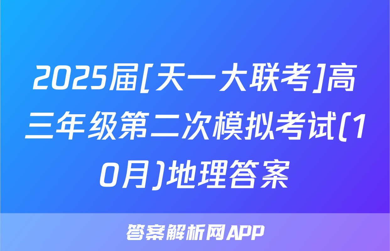 2025届[天一大联考]高三年级第二次模拟考试(10月)地理答案