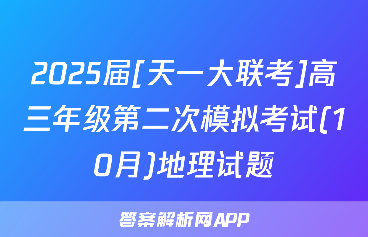 2025届[天一大联考]高三年级第二次模拟考试(10月)地理试题