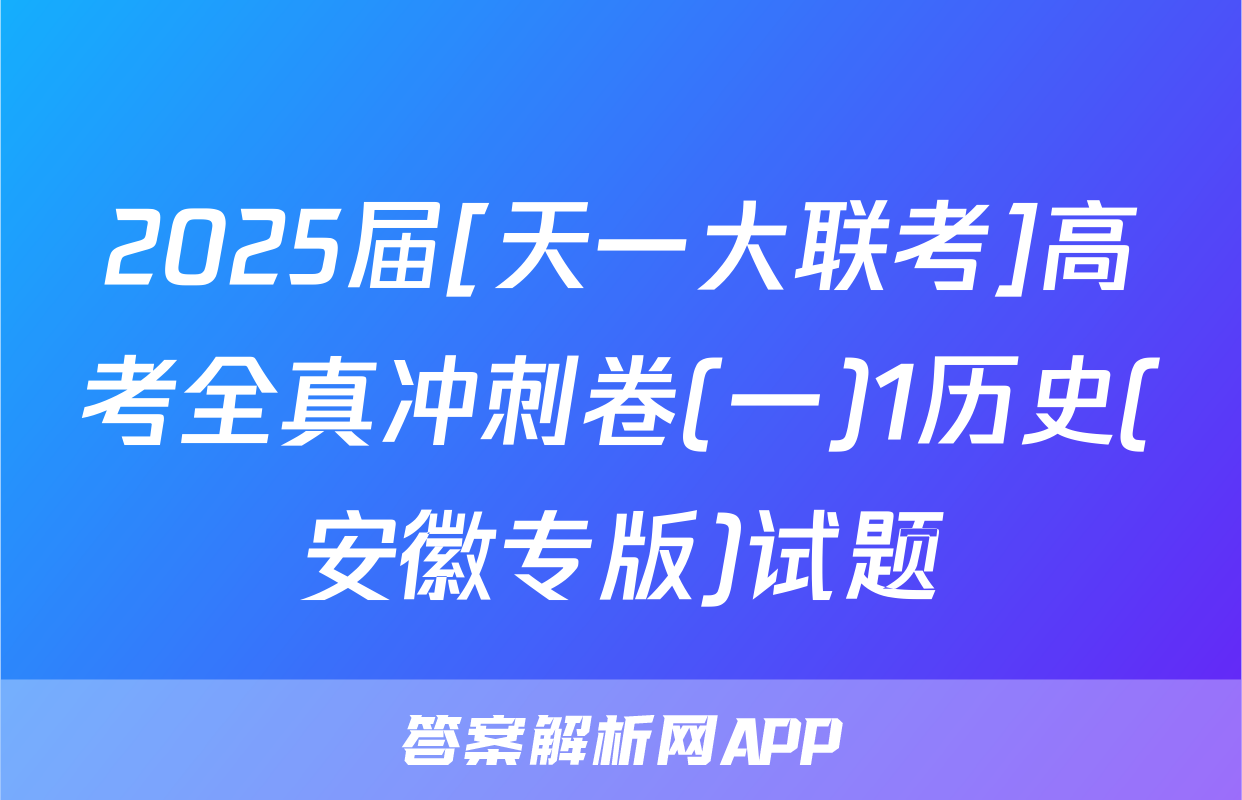 2025届[天一大联考]高考全真冲刺卷(一)1历史(安徽专版)试题