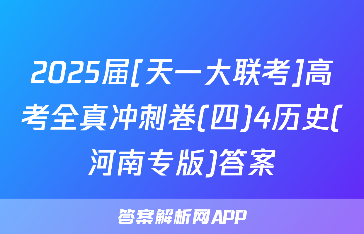 2025届[天一大联考]高考全真冲刺卷(四)4历史(河南专版)答案