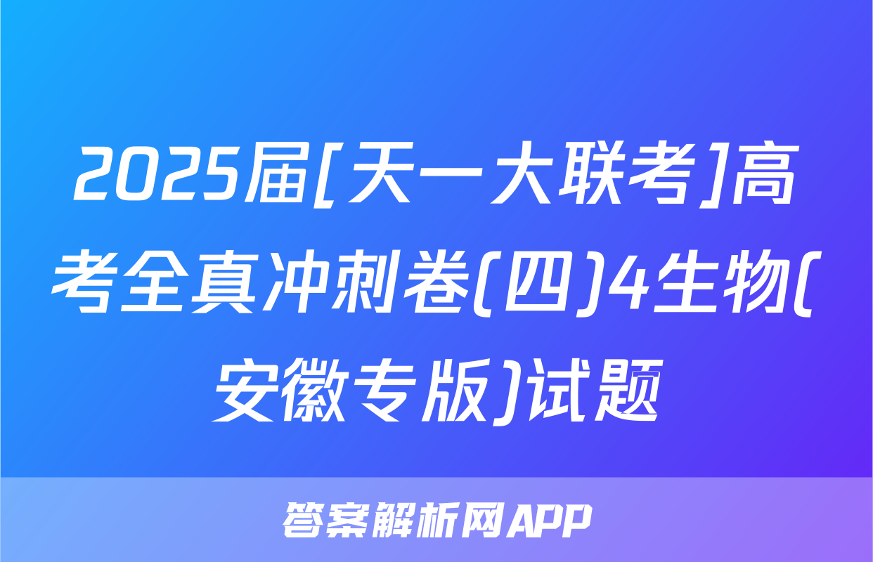 2025届[天一大联考]高考全真冲刺卷(四)4生物(安徽专版)试题